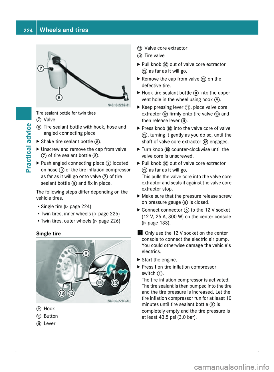 MERCEDES-BENZ SPRINTER 2011  MY11 Operator’s Manual Tire sealant bottle for twin tires
006E
Valve
006F Tire sealant bottle with hook, hose and
angled connecting piece
X Shake tire sealant bottle 006F.
X Unscrew and remove the cap from valve
006E of tir