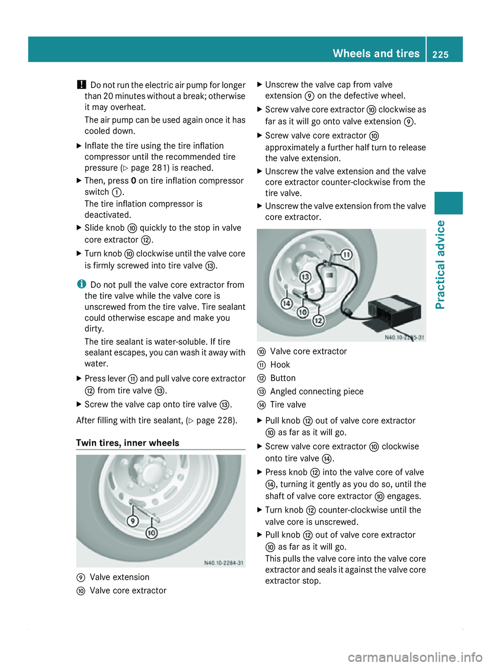 MERCEDES-BENZ SPRINTER 2011  MY11 Operator’s Manual ! 
Do not  run 
the electric air pump for longer
than 20 minutes without a break; otherwise
it may overheat.
The air pump can be used again once it has
cooled down.
X Inflate the tire using the tire i