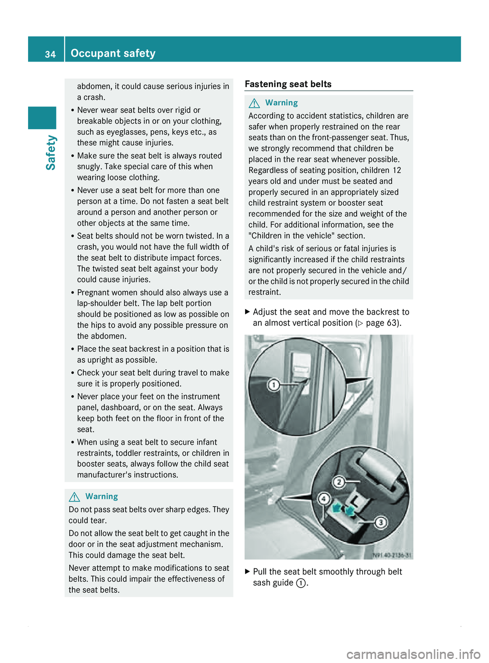 MERCEDES-BENZ SPRINTER 2011  MY11 Operator’s Manual abdomen, it  could cause serious injuries in
a crash.
R Never wear seat belts over rigid or
breakable objects in or on your clothing,
such as eyeglasses, pens, keys etc., as
these might cause injuries