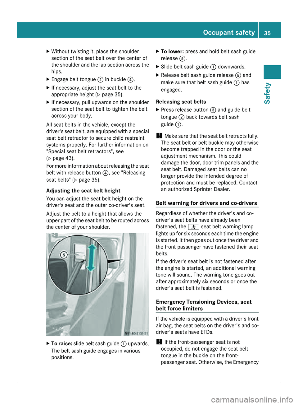 MERCEDES-BENZ SPRINTER 2011  MY11 Operator’s Manual X
Without twisting it, place the shoulder
section of the seat belt over the center of
the shoulder and the lap section across the
hips.
X Engage belt tongue 0047 in buckle 0088.
X If necessary, adjust