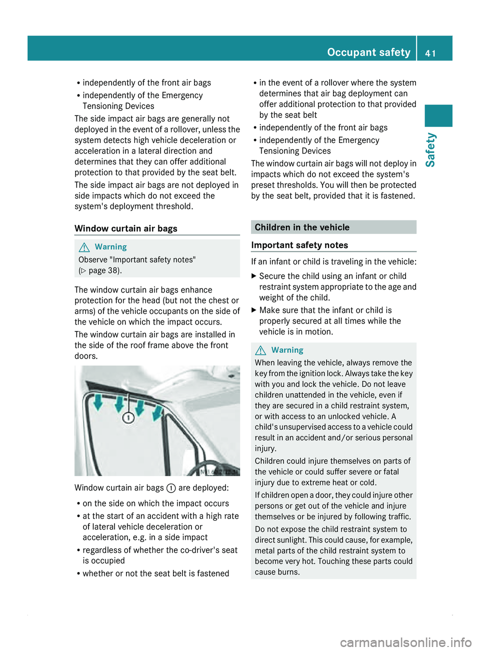 MERCEDES-BENZ SPRINTER 2011  MY11 Operator’s Manual R
independently of the front air bags
R independently of the Emergency
Tensioning Devices
The side impact air bags are generally not
deployed in the 
event of a rollover, unless the
system detects hig