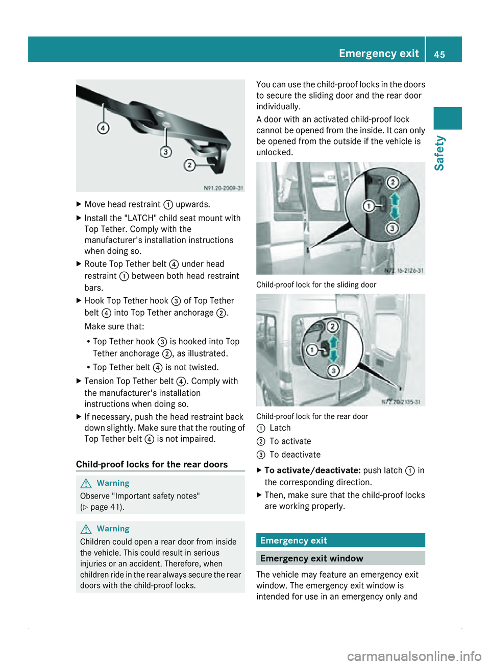 MERCEDES-BENZ SPRINTER 2011 MY11 Operator’s Manual X
Move head restraint 0046 upwards.
X Install the "LATCH" child seat mount with
Top Tether. Comply with the
manufacturer's installation instructions
when doing so.
X Route Top Tether belt MERCEDES-BENZ SPRINTER 2011 MY11 Operator’s Manual X
Move head restraint 0046 upwards.
X Install the "LATCH" child seat mount with
Top Tether. Comply with the
manufacturer's installation instructions
when doing so.
X Route Top Tether belt