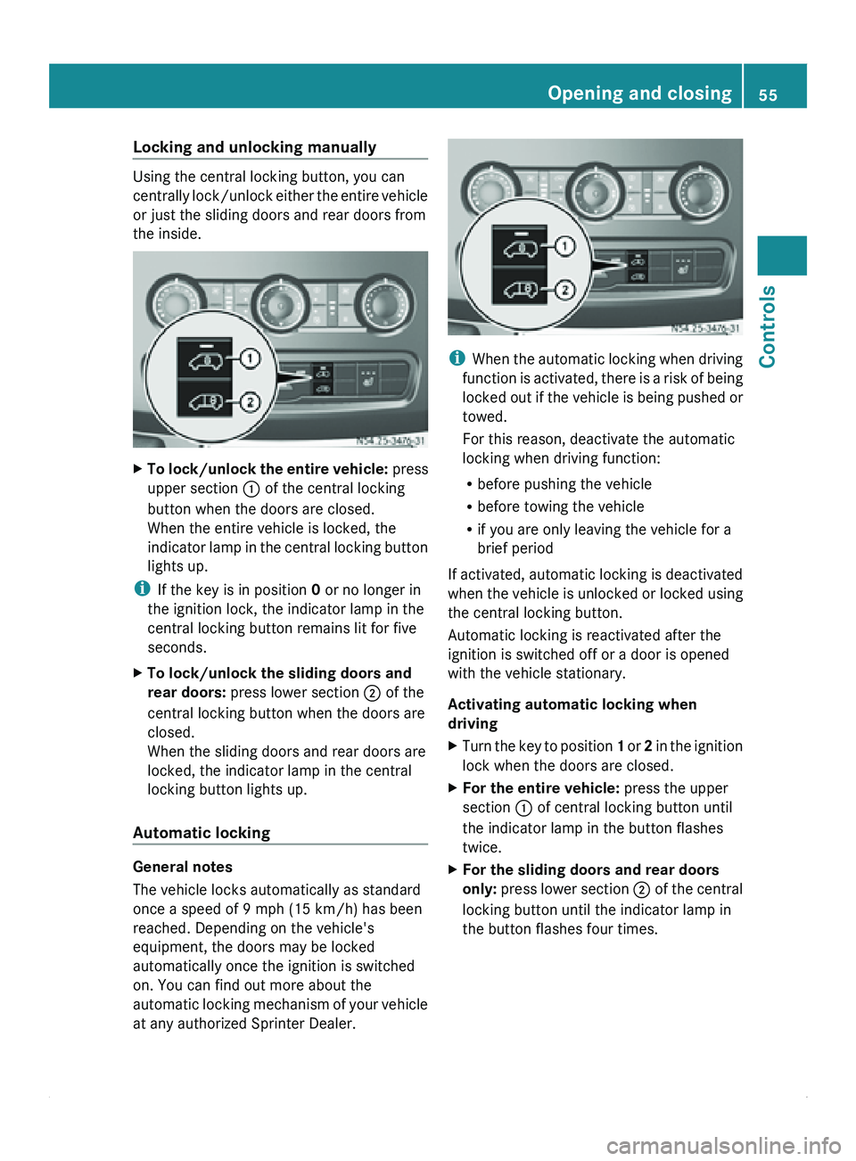MERCEDES-BENZ SPRINTER 2011 MY11 Operator’s Manual Locking and unlocking manually
Using the central locking button, you can
centrally lock/unlock
either
the entire vehicle
or just the sliding doors and rear doors from
the inside. X
To lock/unlock th MERCEDES-BENZ SPRINTER 2011 MY11 Operator’s Manual Locking and unlocking manually
Using the central locking button, you can
centrally lock/unlock
either
the entire vehicle
or just the sliding doors and rear doors from
the inside. X
To lock/unlock th
