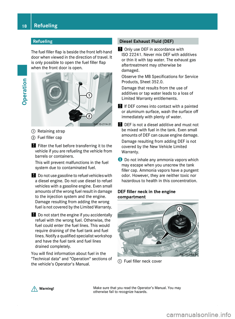 MERCEDES-BENZ SPRINTER 2011  MY11 Brief Instructions Refueling
The fuel filler flap is beside the front left-hand
door when viewed in the direction of travel. It
is only possible to open the fuel filler flap
when the front door is open.0046Retaining str