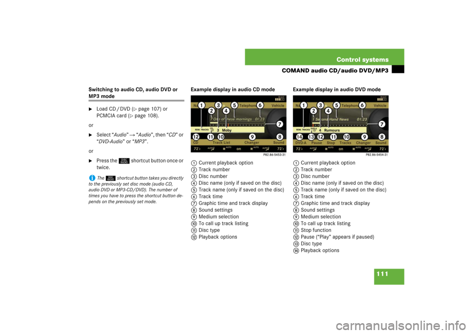 MERCEDES-BENZ S550 2007 W221 User Guide 111 Control systems
COMAND audio CD/audio DVD/MP3
Switching to audio CD, audio DVD or MP3 mode
Load CD / DVD (
page 107) or 
PCMCIA card (
page 108).
or

Select “Audio”  “Audio”, then “