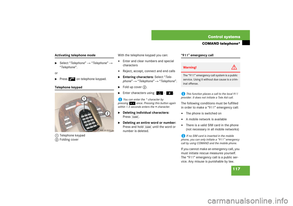 MERCEDES-BENZ S600 2007 W221 Owners Guide 117 Control systems
COMAND telephone*
Activating telephone mode
Select “Telephone”  “Telephone”  
“Telephone”.
or

Press s on telephone keypad.
Telephone keypad
1Telephone keypad
2Fold