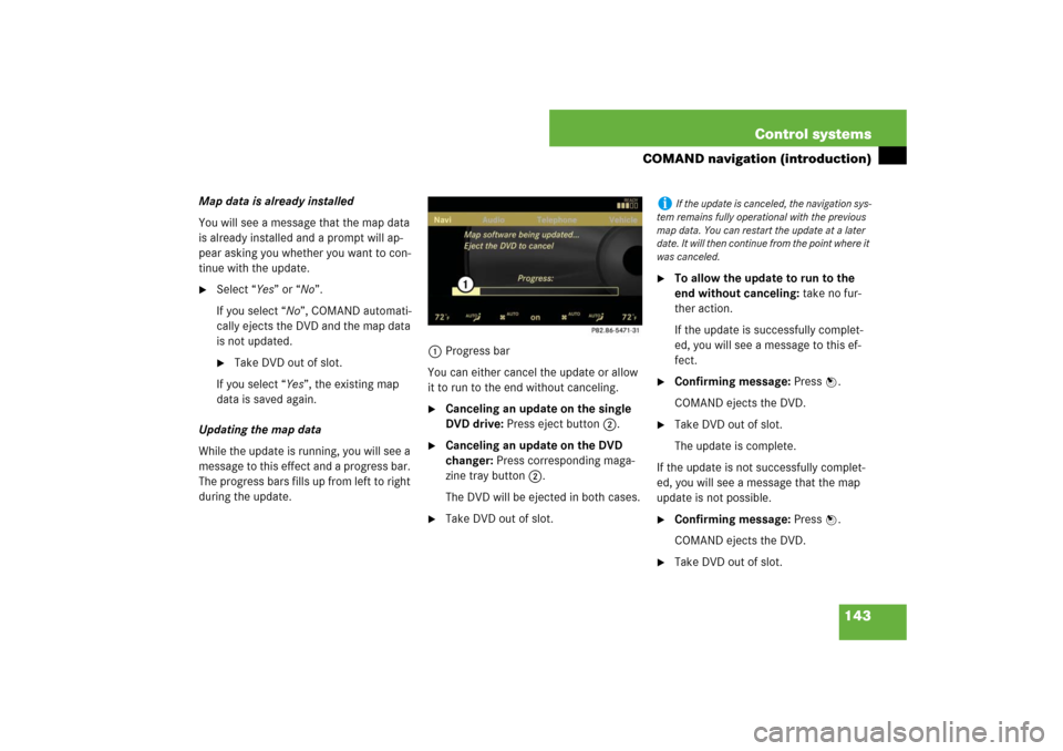 MERCEDES-BENZ S550 2007 W221 Owners Manual 143 Control systems
COMAND navigation (introduction)
Map data is already installed
You will see a message that the map data 
is already installed and a prompt will ap-
pear asking you whether you want