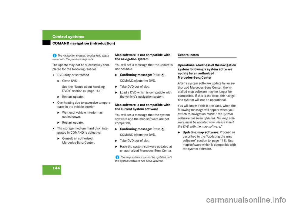 MERCEDES-BENZ S550 2007 W221 Owners Manual 144 Control systemsCOMAND navigation (introduction)The update may not be successfully com-
pleted for the following reasons:
DVD dirty or scratched
Clean DVD.
See the “Notes about handling 
DVDs�