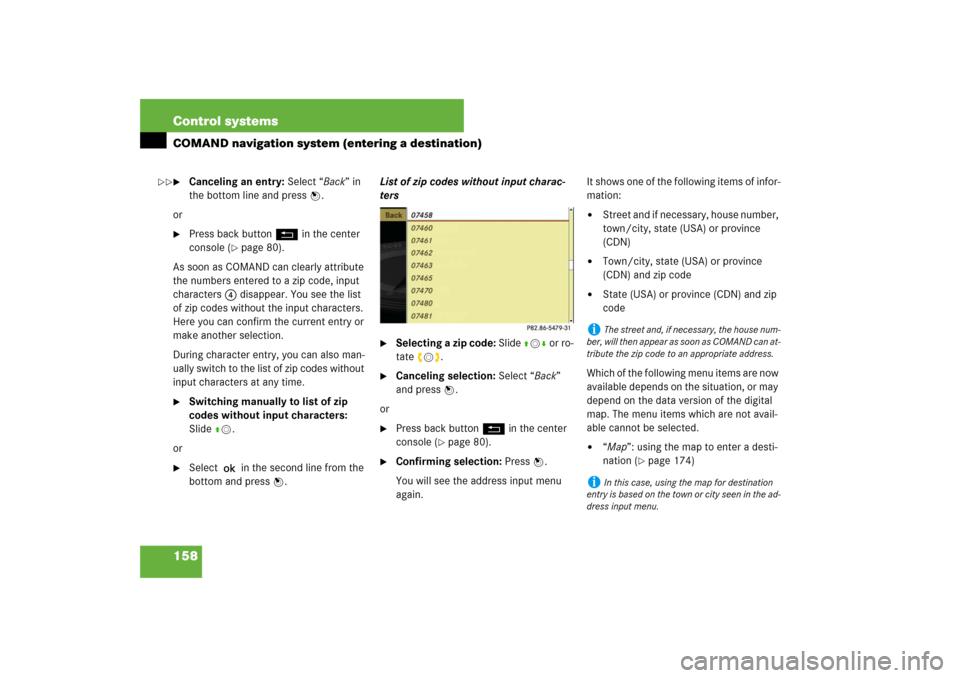 MERCEDES-BENZ S550 2007 W221 User Guide 158 Control systemsCOMAND navigation system (entering a destination)
Canceling an entry: Select “Back” in 
the bottom line and press n.
or

Press back button L in the center 
console (
page 80)