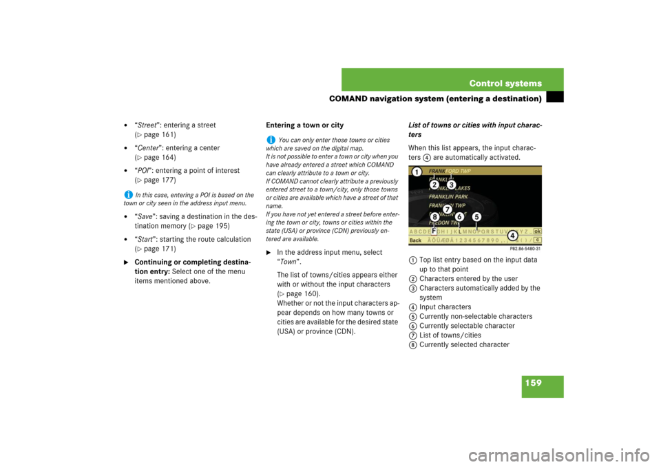 MERCEDES-BENZ S550 2007 W221 Owners Guide 159 Control systems
COMAND navigation system (entering a destination)

“Street”: entering a street 
(page 161) 

“Center”: entering a center 
(page 164) 

“POI”: entering a point of i