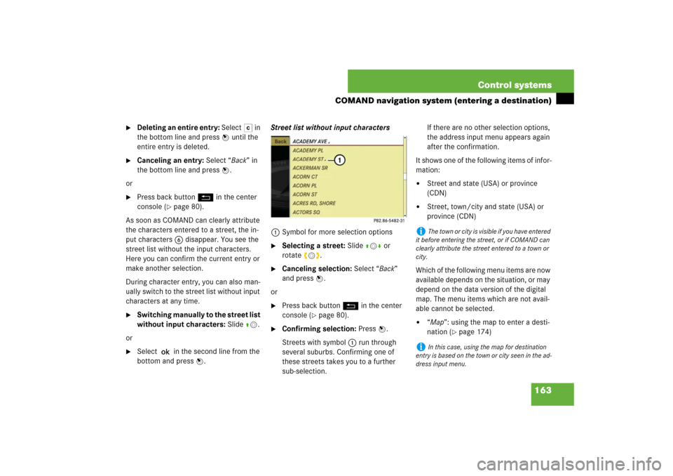 MERCEDES-BENZ S550 2007 W221 User Guide 163 Control systems
COMAND navigation system (entering a destination)

Deleting an entire entry: Select) in 
the bottom line and press n until the 
entire entry is deleted.

Canceling an entry: Sele