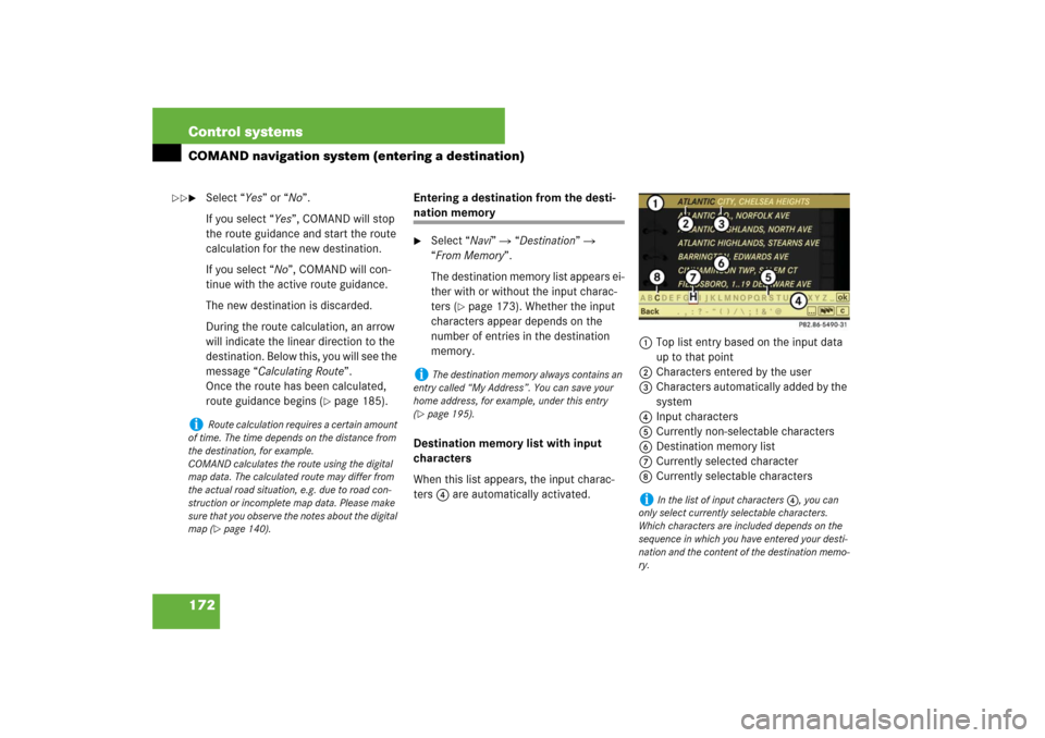 MERCEDES-BENZ S550 2007 W221 Owners Manual 172 Control systemsCOMAND navigation system (entering a destination)
Select “Yes” or “No”.
If you select “Yes”, COMAND will stop 
the route guidance and start the route 
calculation for t