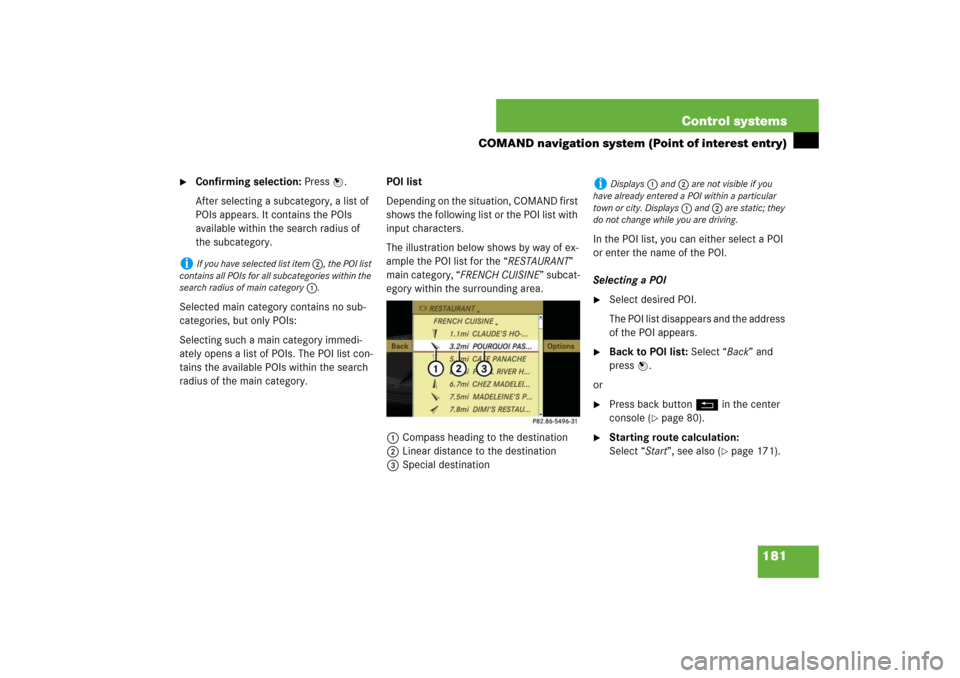 MERCEDES-BENZ S550 2007 W221 Owners Guide 181 Control systems
COMAND navigation system (Point of interest entry)

Confirming selection: Press n.
After selecting a subcategory, a list of 
POIs appears. It contains the POIs 
available within t