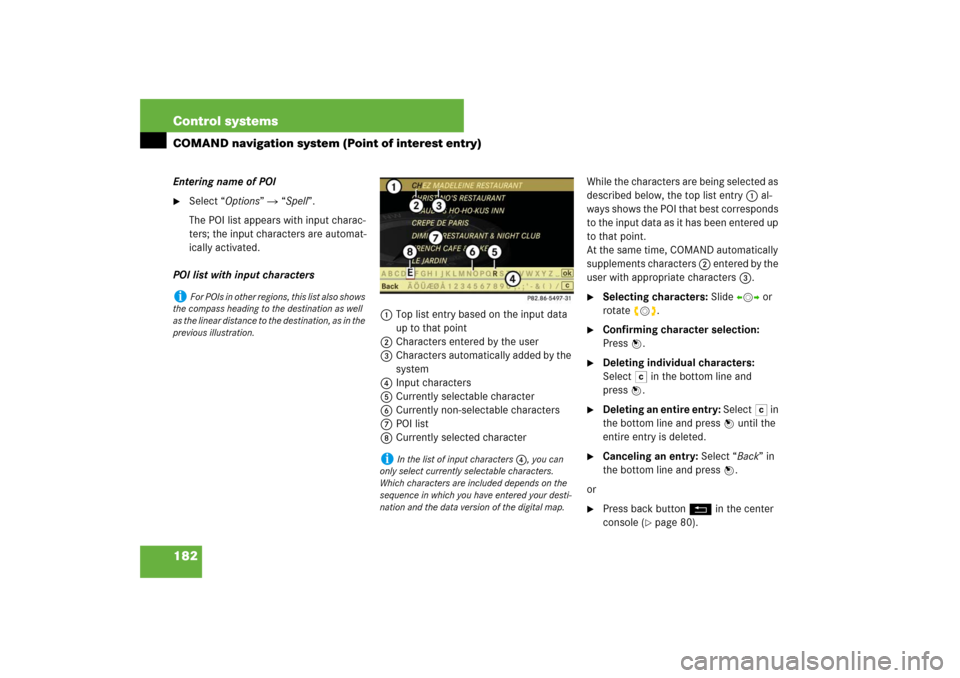 MERCEDES-BENZ S550 2007 W221 Owners Guide 182 Control systemsCOMAND navigation system (Point of interest entry)Entering name of POI
Select “Options”  “Spell”.
The POI list appears with input charac-
ters; the input characters are au