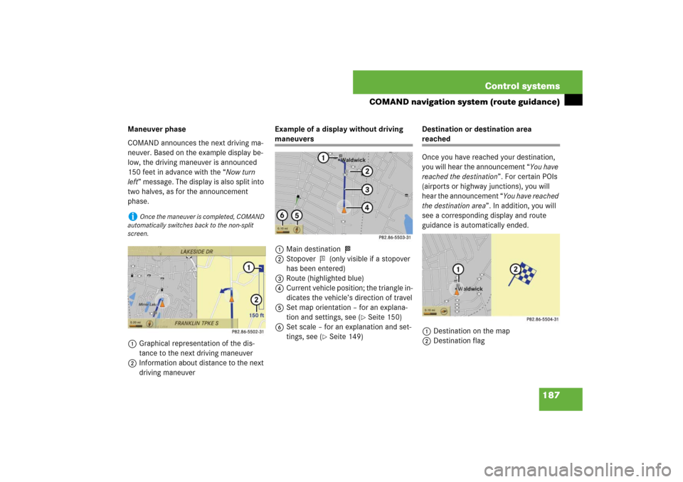MERCEDES-BENZ S550 2007 W221 Workshop Manual 187 Control systems
COMAND navigation system (route guidance)
Maneuver phase
COMAND announces the next driving ma-
neuver. Based on the example display be-
low, the driving maneuver is announced 
150 