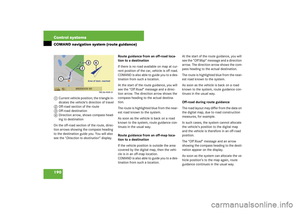 MERCEDES-BENZ S550 2007 W221 Owners Manual 190 Control systemsCOMAND navigation system (route guidance)1Current vehicle position; the triangle in-
dicates the vehicle’s direction of travel
2Off-road section of the route
3Off-road destination