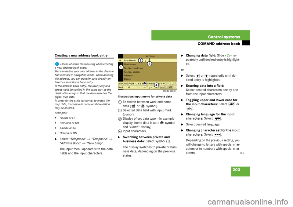 MERCEDES-BENZ S550 2007 W221 Owners Manual 203 Control systems
COMAND address book
Creating a new address book entry
Select “Telephone”  “Telephone”  
“Address Book”  “New Entry”.
The input menu appears with the data 
field