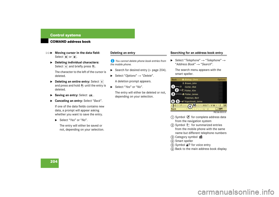 MERCEDES-BENZ S550 2007 W221 Owners Manual 204 Control systemsCOMAND address book
Moving cursor in the data field: 
SelectY or Z.

Deleting individual characters: 
Select) and briefly press n.
The character to the left of the cursor is 
dele