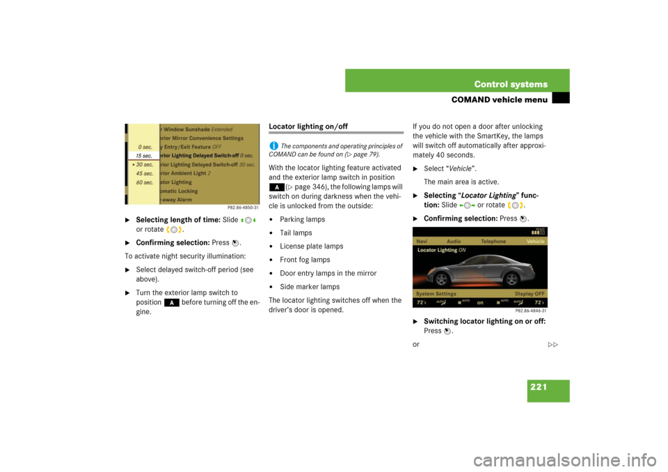 MERCEDES-BENZ S550 2007 W221 User Guide 221 Control systems
COMAND vehicle menu

Selecting length of time: Slide qmr 
or rotate ymz.

Confirming selection: Press n.
To activate night security illumination:

Select delayed switch-off peri