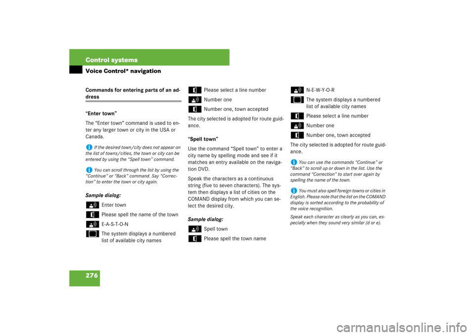 MERCEDES-BENZ S550 2007 W221 User Guide 276 Control systemsVoice Control* navigationCommands for entering parts of an ad-dress
“Enter town”
The “Enter town” command is used to en-
ter any larger town or city in the USA or 
Canada.
S