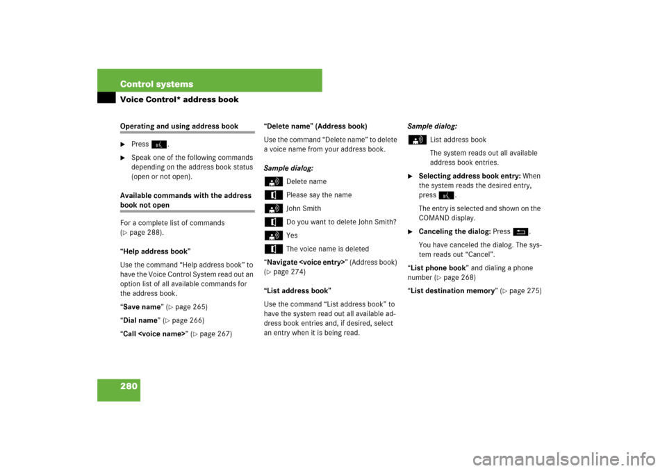 MERCEDES-BENZ S550 2007 W221 User Guide 280 Control systemsVoice Control* address bookOperating and using address book
Press !.

Speak one of the following commands 
depending on the address book status 
(open or not open).
Available comm