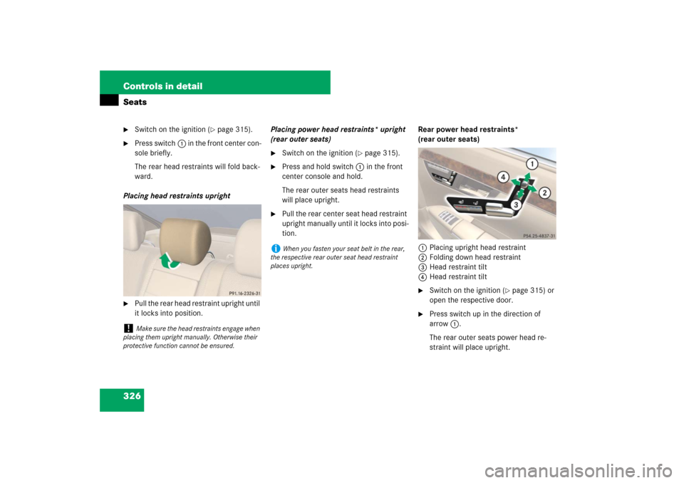 MERCEDES-BENZ S550 2007 W221 Service Manual 326 Controls in detailSeats
Switch on the ignition (
page 315).

Press switch1 in the front center con-
sole briefly.
The rear head restraints will fold back-
ward.
Placing head restraints upright

