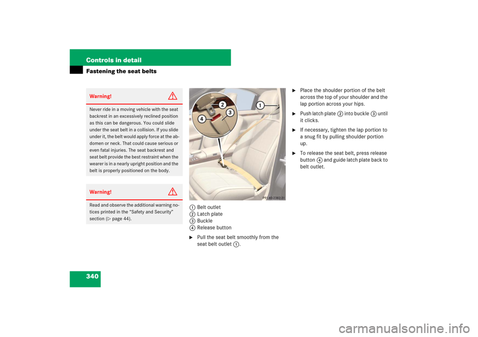 MERCEDES-BENZ S550 2007 W221 Service Manual 340 Controls in detailFastening the seat belts
1Belt outlet
2Latch plate
3Buckle
4Release button
Pull the seat belt smoothly from the 
seat belt outlet 1.

Place the shoulder portion of the belt 
ac