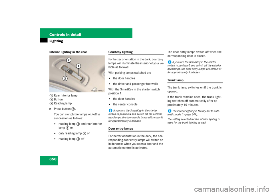 MERCEDES-BENZ S550 2007 W221 Owners Guide 350 Controls in detailLightingInterior lighting in the rear
1Rear interior lamp
2Button
3Reading lamp
Press button2.
You can switch the lamps on/off in 
succession as follows:
reading lamp3 and rear