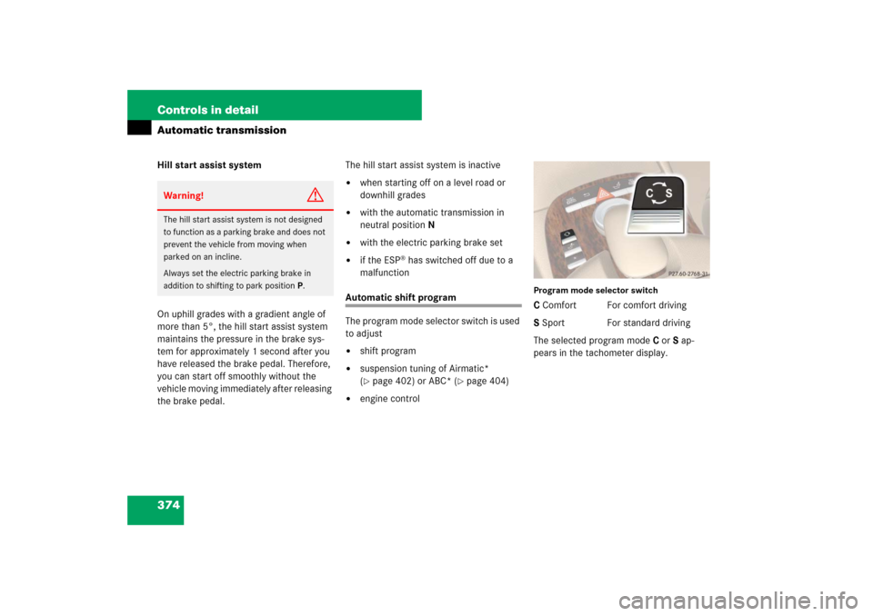 MERCEDES-BENZ S600 2007 W221 Owners Manual 374 Controls in detailAutomatic transmissionHill start assist system
On uphill grades with a gradient angle of 
more than 5°, the hill start assist system 
maintains the pressure in the brake sys-
te