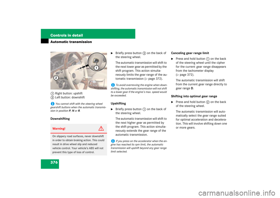 MERCEDES-BENZ S550 2007 W221 User Guide 376 Controls in detailAutomatic transmission1Right button: upshift
2Left button: downshift
Downshifting

Briefly press button2 on the back of 
the steering wheel.
The automatic transmission will shif