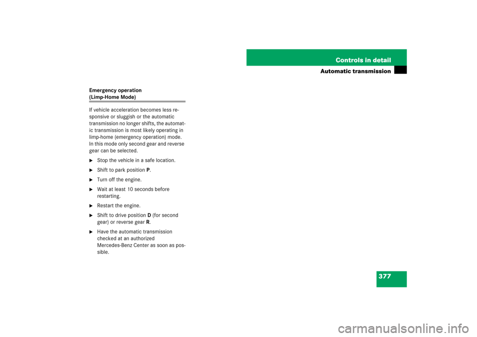 MERCEDES-BENZ S550 2007 W221 Owners Manual 377 Controls in detail
Automatic transmission
Emergency operation (Limp-Home Mode)
If vehicle acceleration becomes less re-
sponsive or sluggish or the automatic 
transmission no longer shifts, the au
