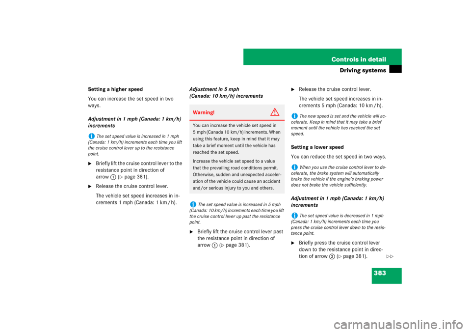 MERCEDES-BENZ S550 2007 W221 Owners Manual 383 Controls in detail
Driving systems
Setting a higher speed
You can increase the set speed in two 
ways.
Adjustment in 1 mph (Canada: 1 km/h) 
increments
Briefly lift the cruise control lever to th