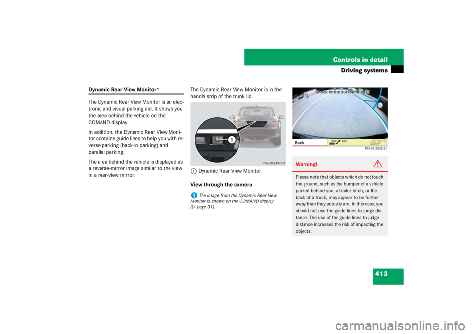 MERCEDES-BENZ S550 2007 W221 Owners Guide 413 Controls in detail
Driving systems
Dynamic Rear View Monitor*
The Dynamic Rear View Monitor is an elec-
tronic and visual parking aid. It shows you 
the area behind the vehicle on the 
COMAND disp