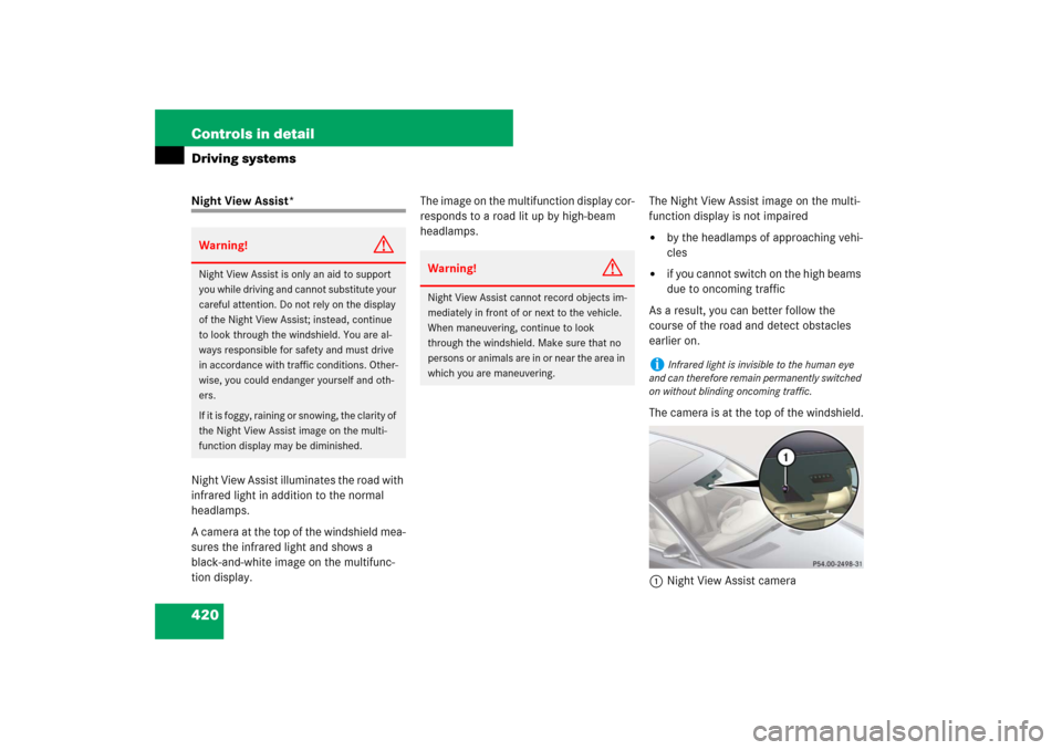 MERCEDES-BENZ S600 2007 W221 Owners Manual 420 Controls in detailDriving systemsNight View Assist*
Night View Assist illuminates the road with 
infrared light in addition to the normal 
headlamps. 
A camera at the top of the windshield mea-
su