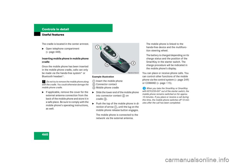 MERCEDES-BENZ S550 2007 W221 User Guide 460 Controls in detailUseful featuresThe cradle is located in the center armrest.
Open telephone compartment 
(page 448).
Inserting mobile phone in mobile phone 
cradle
Once the mobile phone has bee