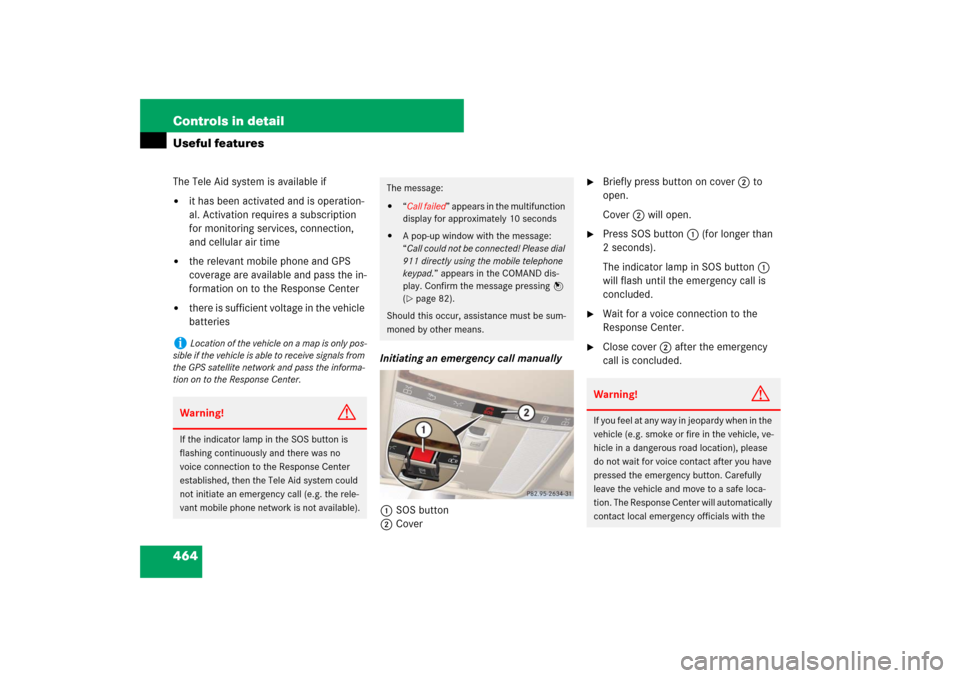 MERCEDES-BENZ S600 2007 W221 Owners Manual 464 Controls in detailUseful featuresThe Tele Aid system is available if
it has been activated and is operation-
al. Activation requires a subscription 
for monitoring services, connection, 
and cell