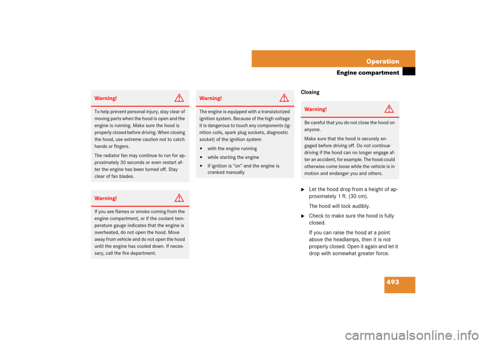 MERCEDES-BENZ S550 2007 W221 Owners Manual 493 Operation
Engine compartment
Closing
Let the hood drop from a height of ap-
proximately 1 ft. (30 cm).
The hood will lock audibly.

Check to make sure the hood is fully 
closed.
If you can raise