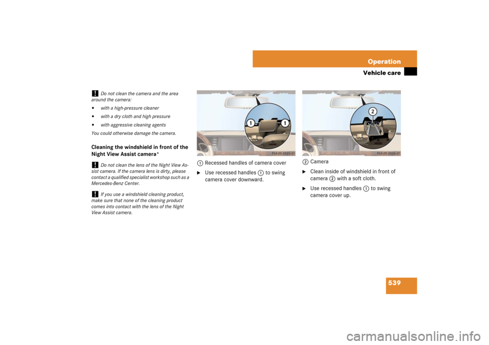 MERCEDES-BENZ S550 2007 W221 Owners Manual 539 Operation
Vehicle care
Cleaning the windshield in front of the 
Night View Assist camera*
1Recessed handles of camera cover

Use recessed handles1 to swing 
camera cover downward.2Camera

Clean 