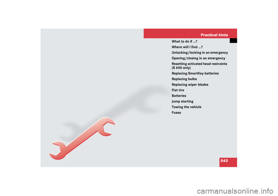 MERCEDES-BENZ S550 2007 W221 Owners Manual 543 Practical hints
What to do if …?
Where will I find ...?
Unlocking/locking in an emergency
Opening/closing in an emergency
Resetting activated head restraints 
(S 600 only)
Replacing SmartKey bat