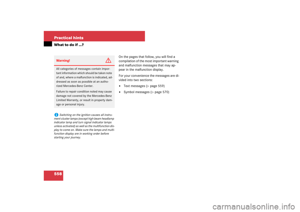 MERCEDES-BENZ S550 2007 W221 Owners Guide 558 Practical hintsWhat to do if …?
On the pages that follow, you will find a 
compilation of the most important warning 
and malfunction messages that may ap-
pear in the malfunction display. 
For 