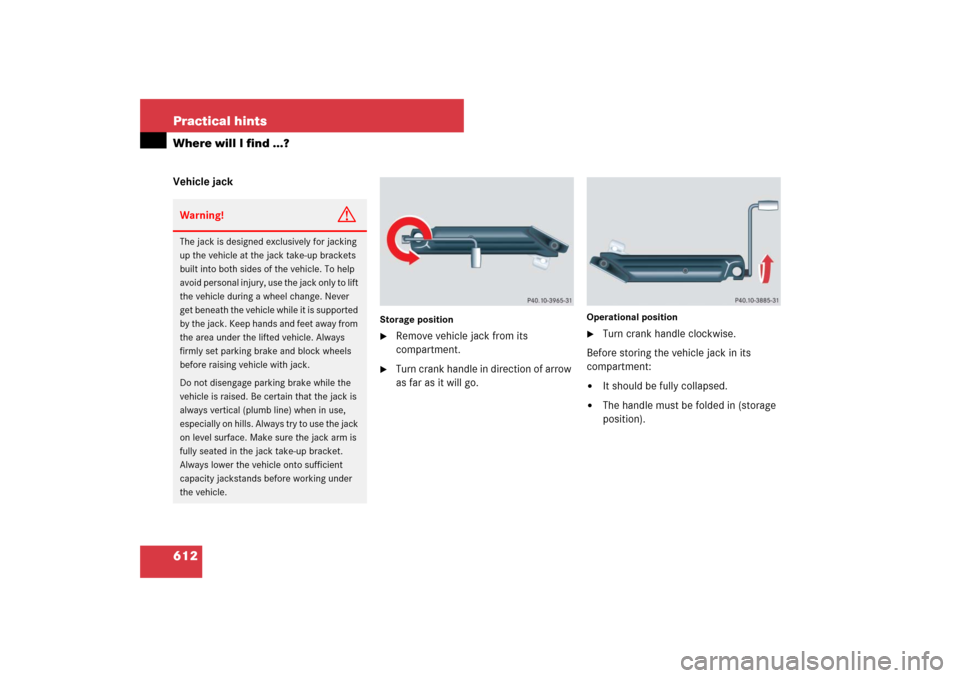MERCEDES-BENZ S550 2007 W221 User Guide 612 Practical hintsWhere will I find ...?Vehicle jack
Storage position
Remove vehicle jack from its 
compartment.

Turn crank handle in direction of arrow 
as far as it will go.
Operational position