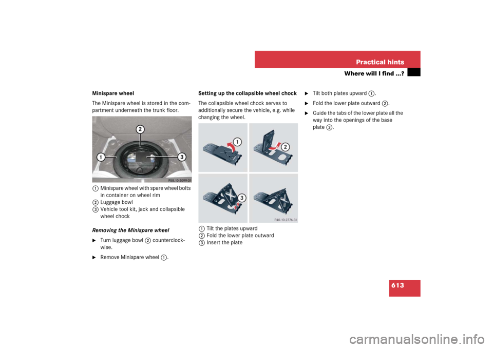 MERCEDES-BENZ S550 2007 W221 User Guide 613 Practical hints
Where will I find ...?
Minispare wheel
The Minispare wheel is stored in the com-
partment underneath the trunk floor. 
1Minispare wheel with spare wheel bolts 
in container on whee