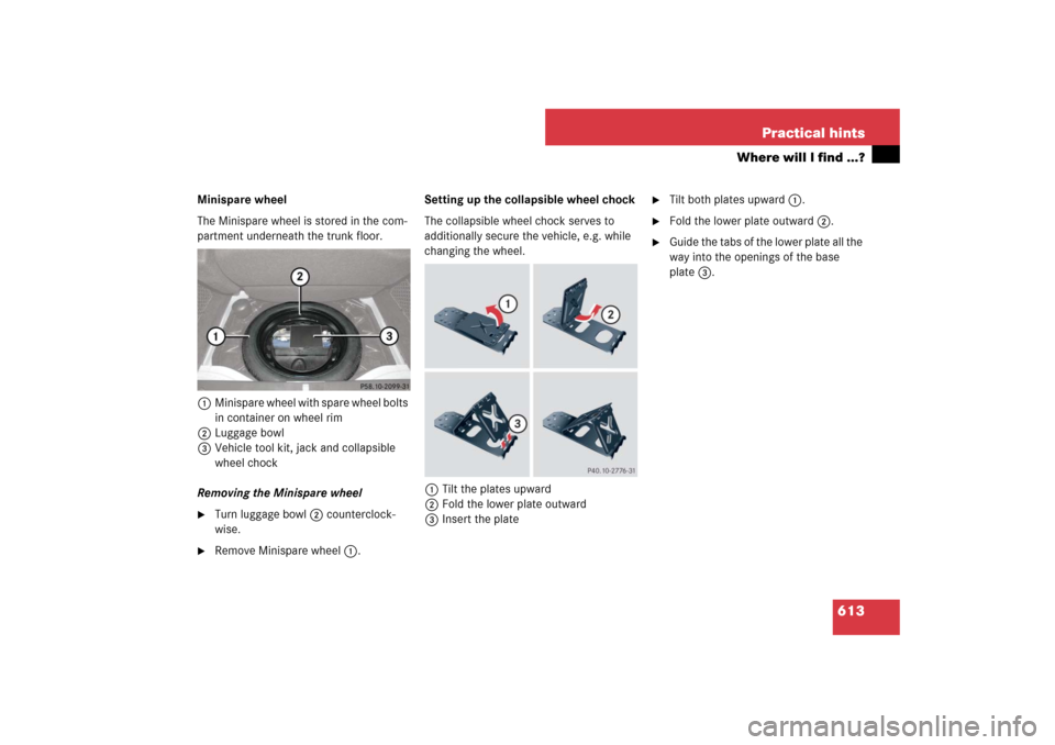 MERCEDES-BENZ S550 2007 W221 Owners Manual 613 Practical hints
Where will I find ...?
Minispare wheel
The Minispare wheel is stored in the com-
partment underneath the trunk floor. 
1Minispare wheel with spare wheel bolts 
in container on whee