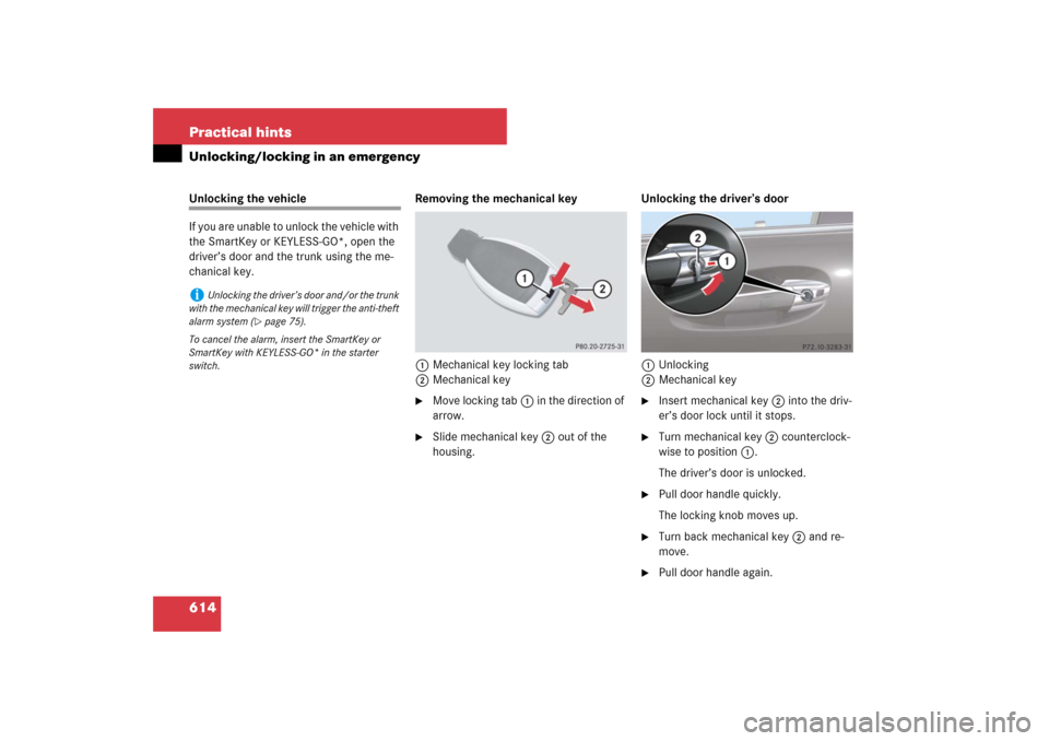 MERCEDES-BENZ S550 2007 W221 Owners Manual 614 Practical hintsUnlocking/locking in an emergencyUnlocking the vehicle
If you are unable to unlock the vehicle with 
the SmartKey or KEYLESS-GO*, open the 
driver’s door and the trunk using the m