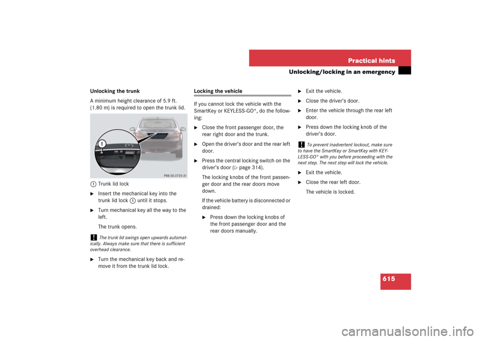 MERCEDES-BENZ S550 2007 W221 Owners Manual 615 Practical hints
Unlocking/locking in an emergency
Unlocking the trunk
A minimum height clearance of 5.9 ft. 
(1.80 m) is required to open the trunk lid.
1Trunk lid lock
Insert the mechanical key 