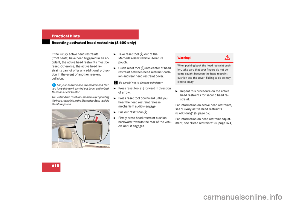 MERCEDES-BENZ S550 2007 W221 Owners Manual 618 Practical hintsResetting activated head restraints (S 600 only)If the luxury active head restraints 
(front seats) have been triggered in an ac-
cident, the active head restraints must be 
reset. 