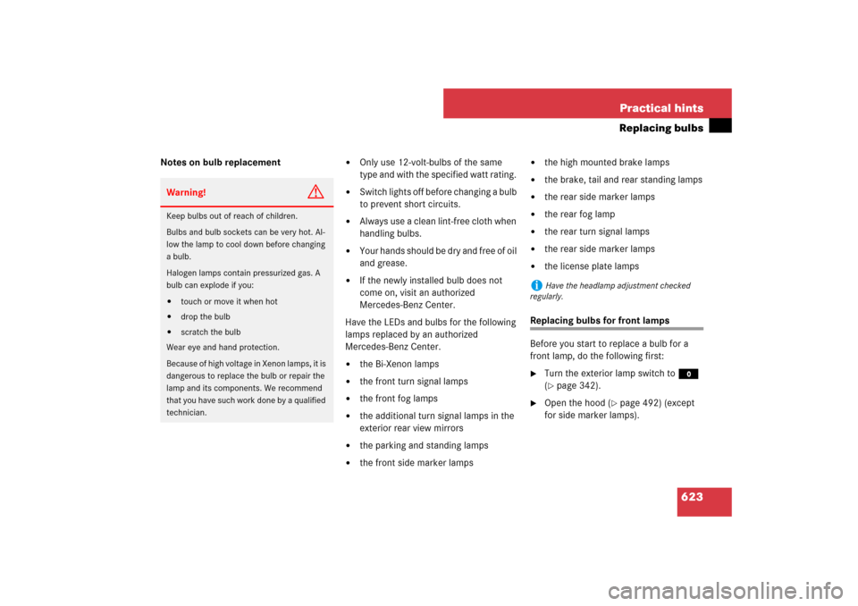 MERCEDES-BENZ S550 2007 W221 Owners Manual 623 Practical hints
Replacing bulbs
Notes on bulb replacement

Only use 12-volt-bulbs of the same 
type and with the specified watt rating. 

Switch lights off before changing a bulb 
to prevent sho