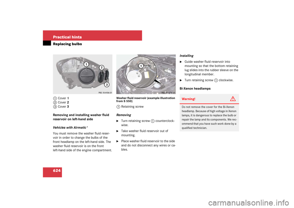 MERCEDES-BENZ S550 2007 W221 Owners Manual 624 Practical hintsReplacing bulbs1Cover 1
2Cover 2
3Cover 3
Removing and installing washer fluid 
reservoir on left-hand side
Vehicles with Airmatic*
You must remove the washer fluid reser-
voir in o