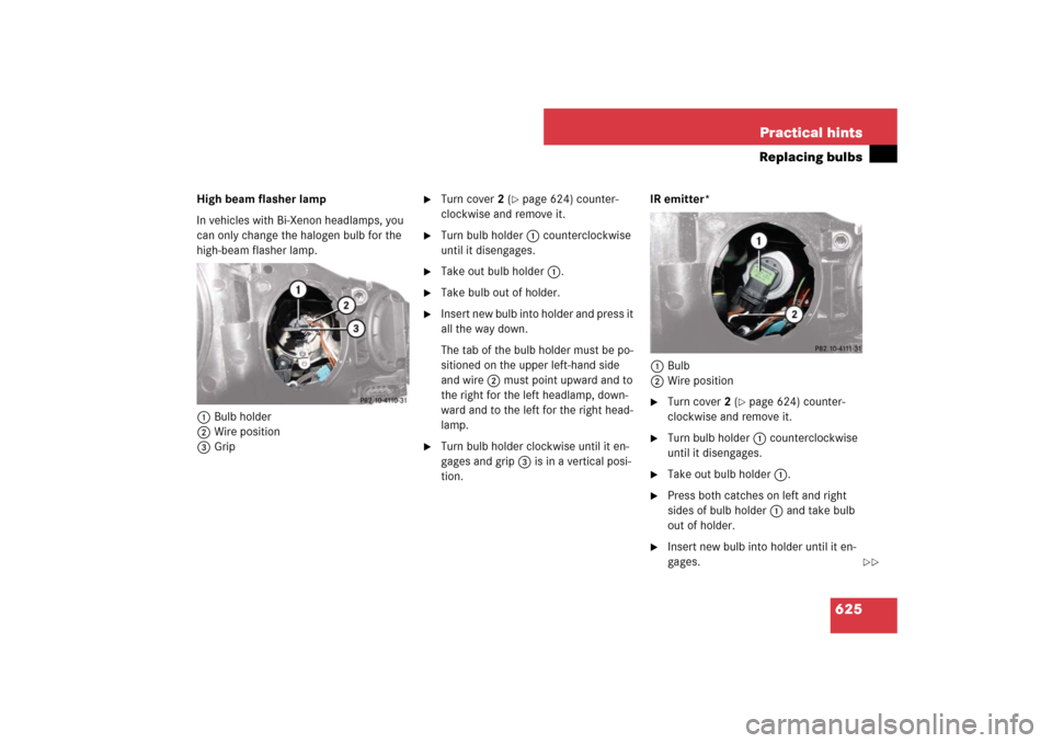 MERCEDES-BENZ S550 2007 W221 User Guide 625 Practical hints
Replacing bulbs
High beam flasher lamp
In vehicles with Bi-Xenon headlamps, you 
can only change the halogen bulb for the 
high-beam flasher lamp.
1Bulb holder
2Wire position
3Grip