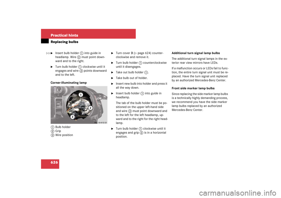 MERCEDES-BENZ S550 2007 W221 Owners Guide 626 Practical hintsReplacing bulbs
Insert bulb holder1 into guide in 
headlamp. Wire2 must point down-
ward and to the right.

Turn bulb holder1 clockwise until it 
engages and wire2 points downward